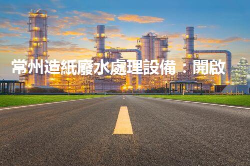 常州造紙廢水處理設備：開啟環(huán)保新篇章？